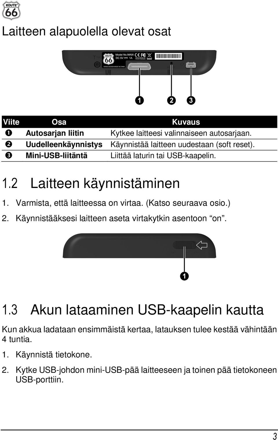 Varmista, että laitteessa on virtaa. (Katso seuraava osio.) 2. Käynnistääksesi laitteen aseta virtakytkin asentoon on. 1.