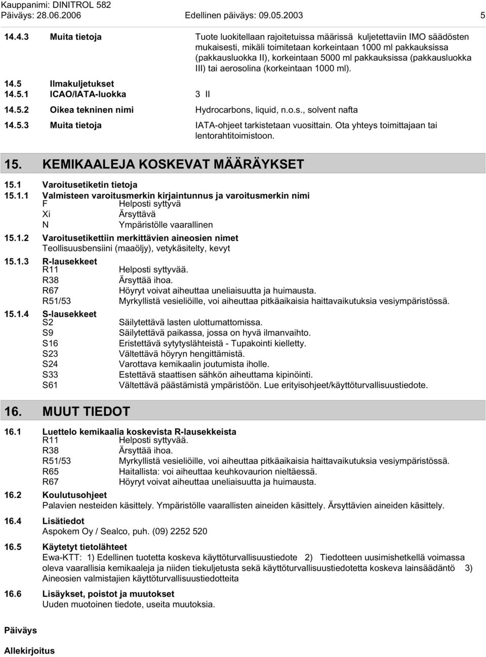 pakkauksissa (pakkausluokka III) tai aerosolina (korkeintaan 1000 ml). 14.5 Ilmakuljetukset 14.5.1 ICAO/IATA-luokka 3 II 14.5.2 Oikea tekninen nimi Hydrocarbons, liquid, n.o.s., solvent nafta 14.5.3 Muita tietoja IATA-ohjeet tarkistetaan vuosittain.