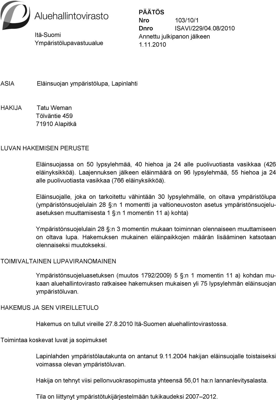 (426 eläinyksikköä). Laajennuksen jälkeen eläinmäärä on 96 lypsylehmää, 55 hiehoa ja 24 alle puolivuotiasta vasikkaa (766 eläinyksikköä).