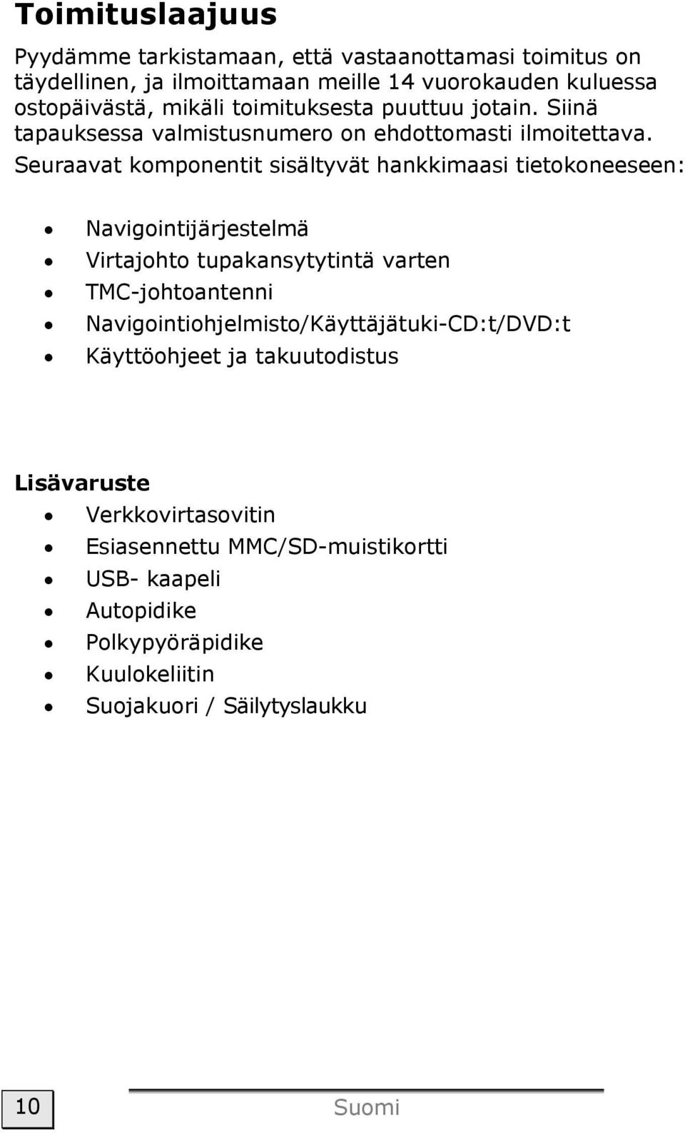 Seuraavat komponentit sisältyvät hankkimaasi tietokoneeseen: Navigointijärjestelmä Virtajohto tupakansytytintä varten TMC-johtoantenni