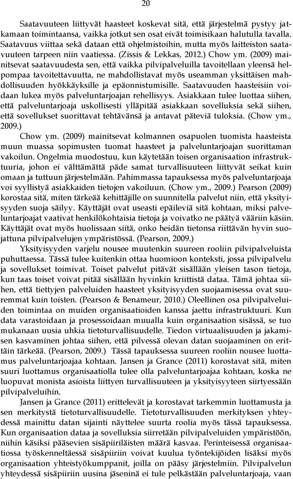 (2009) mainitsevat saatavuudesta sen, että vaikka pilvipalveluilla tavoitellaan yleensä helpompaa tavoitettavuutta, ne mahdollistavat myös useamman yksittäisen mahdollisuuden hyökkäyksille ja