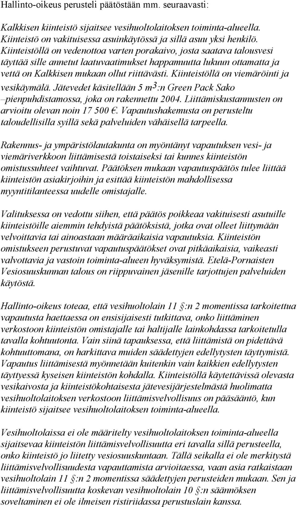 Kiinteistöllä on viemäröinti ja vesikäymälä. Jätevedet käsitellään 5 m 3 :n Green Pack Sako pienpuhdistamossa, joka on rakennettu 2004. Liittämiskustannusten on arvioitu olevan noin 17 500.