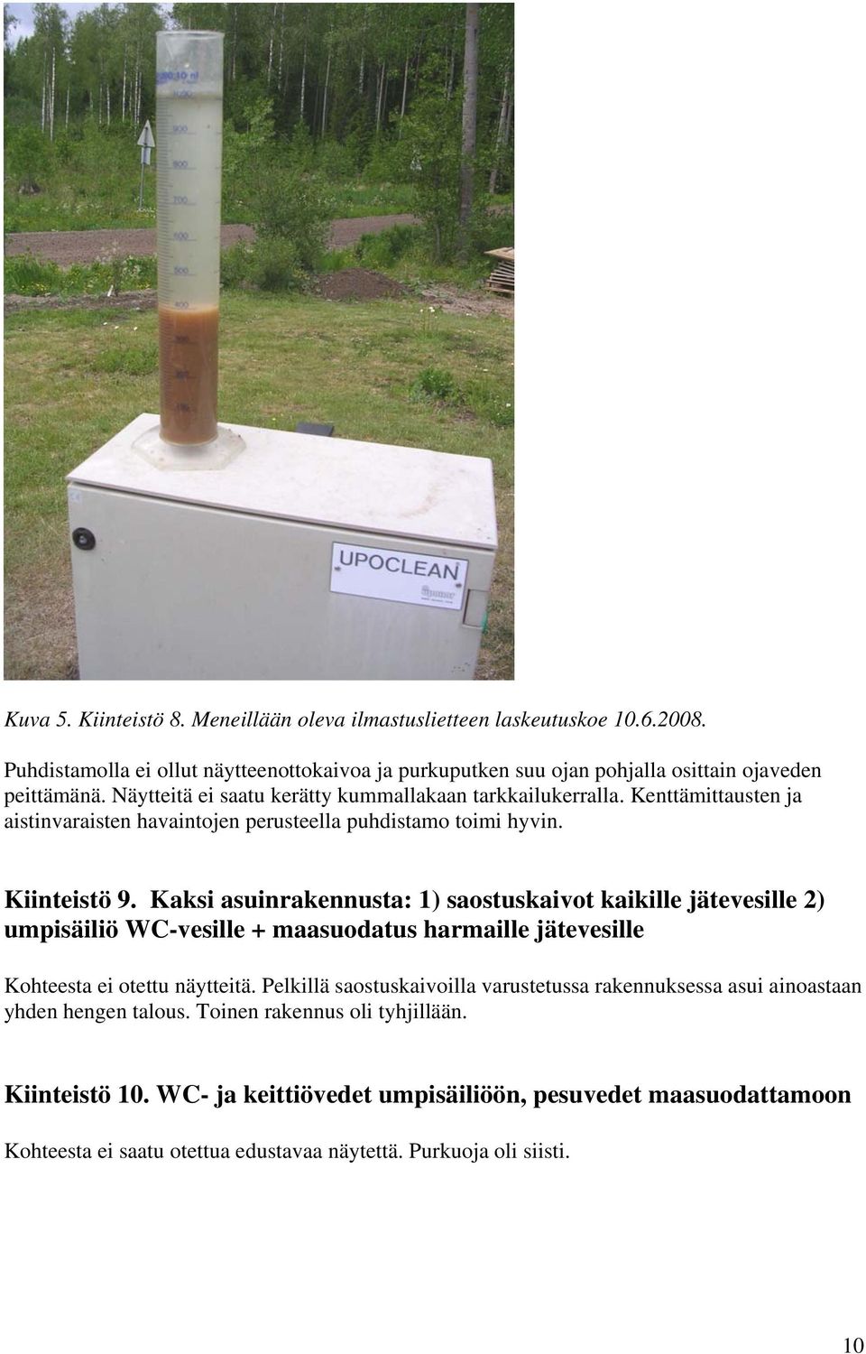 Kaksi asuinrakennusta: 1) saostuskaivot kaikille jätevesille 2) umpisäiliö WC-vesille + maasuodatus harmaille jätevesille Kohteesta ei otettu näytteitä.