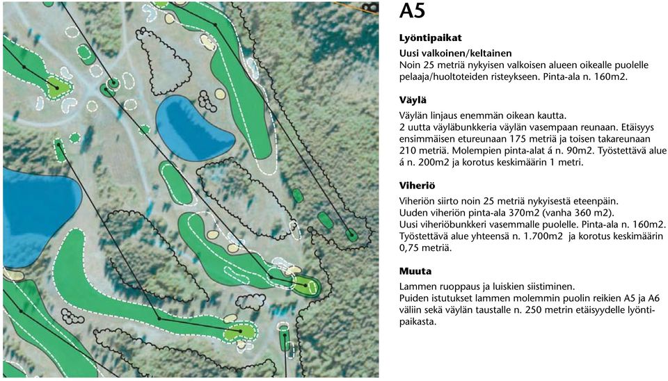 200m2 ja korotus keskimäärin 1 metri. n siirto noin 25 metriä nykyisestä eteenpäin. Uuden viheriön pinta-ala 370m2 (vanha 360 m2). Uusi viheriöbunkkeri vasemmalle puolelle. Pinta-ala n. 160m2.