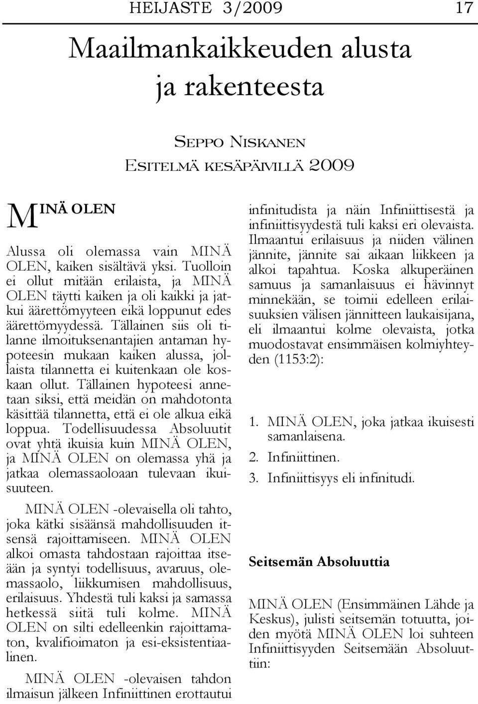 Tällainen siis oli tilanne ilmoituksenantajien antaman hypoteesin mukaan kaiken alussa, jollaista tilannetta ei kuitenkaan ole koskaan ollut.