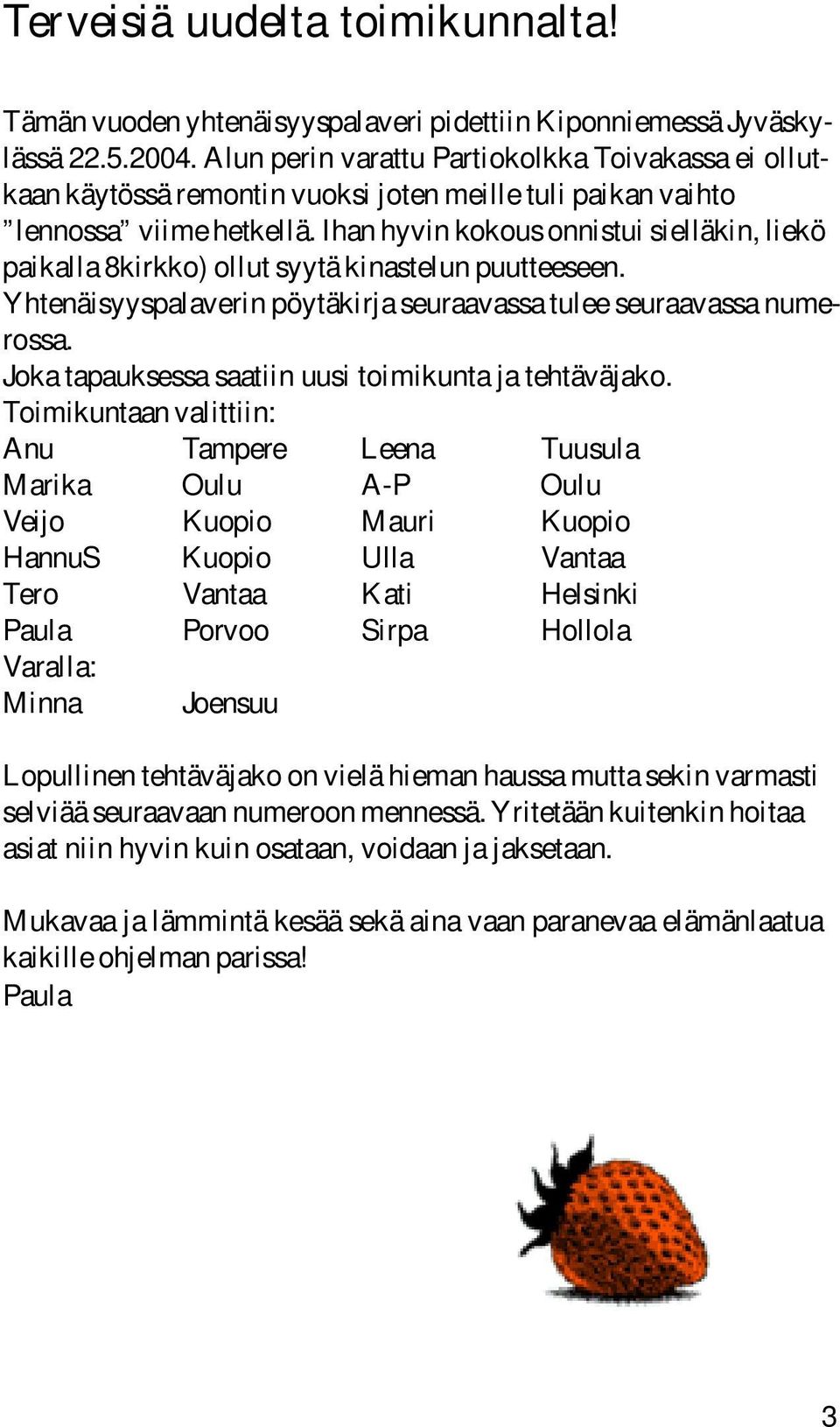 Ihan hyvin kokous onnistui sielläkin, liekö paikalla 8kirkko) ollut syytä kinastelun puutteeseen. Yhtenäisyyspalaverin pöytäkirja seuraavassa tulee seuraavassa numerossa.