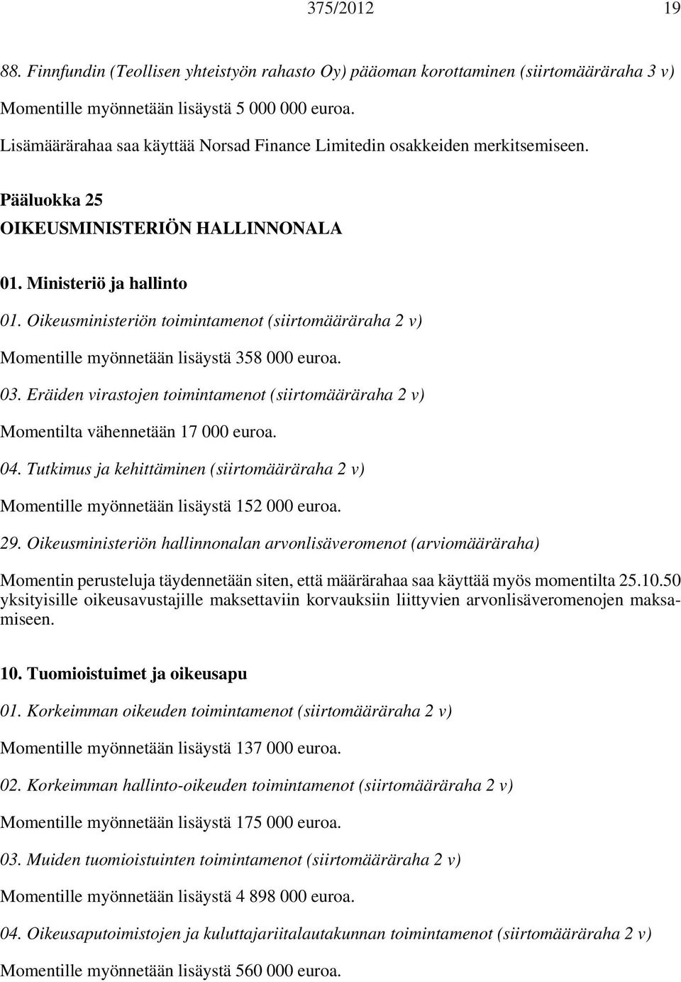 Oikeusministeriön toimintamenot (siirtomääräraha 2 v) Momentille myönnetään lisäystä 358 000 euroa. 03. Eräiden virastojen toimintamenot (siirtomääräraha 2 v) Momentilta vähennetään 17 000 euroa. 04.