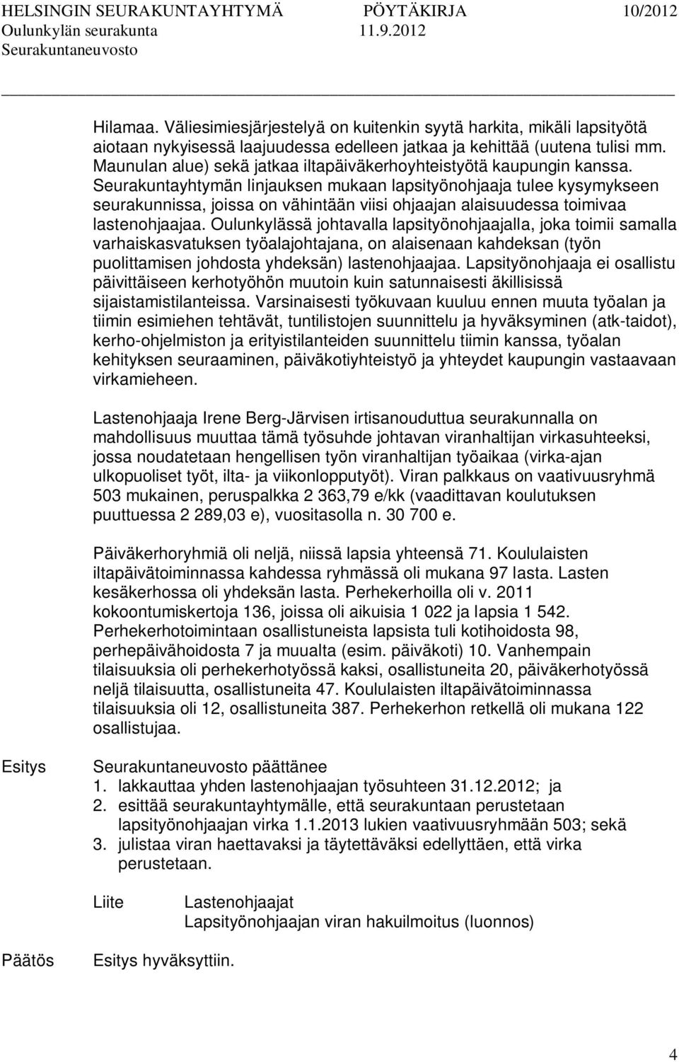 Seurakuntayhtymän linjauksen mukaan lapsityönohjaaja tulee kysymykseen seurakunnissa, joissa on vähintään viisi ohjaajan alaisuudessa toimivaa lastenohjaajaa.