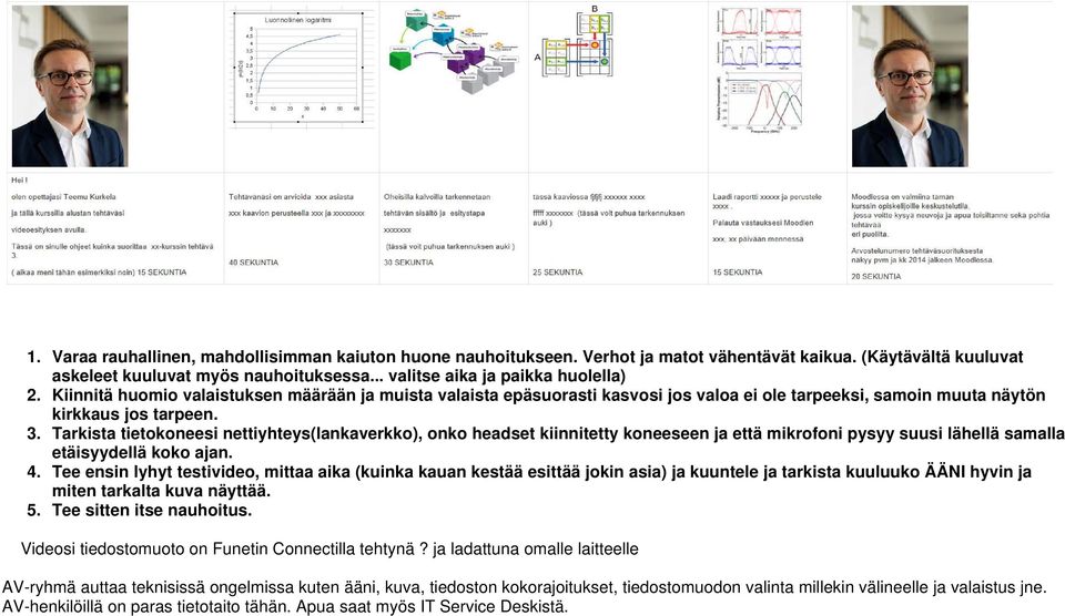 Tarkista tietokoneesi nettiyhteys(lankaverkko), onko headset kiinnitetty koneeseen ja että mikrofoni pysyy suusi lähellä samalla etäisyydellä koko ajan. 4.