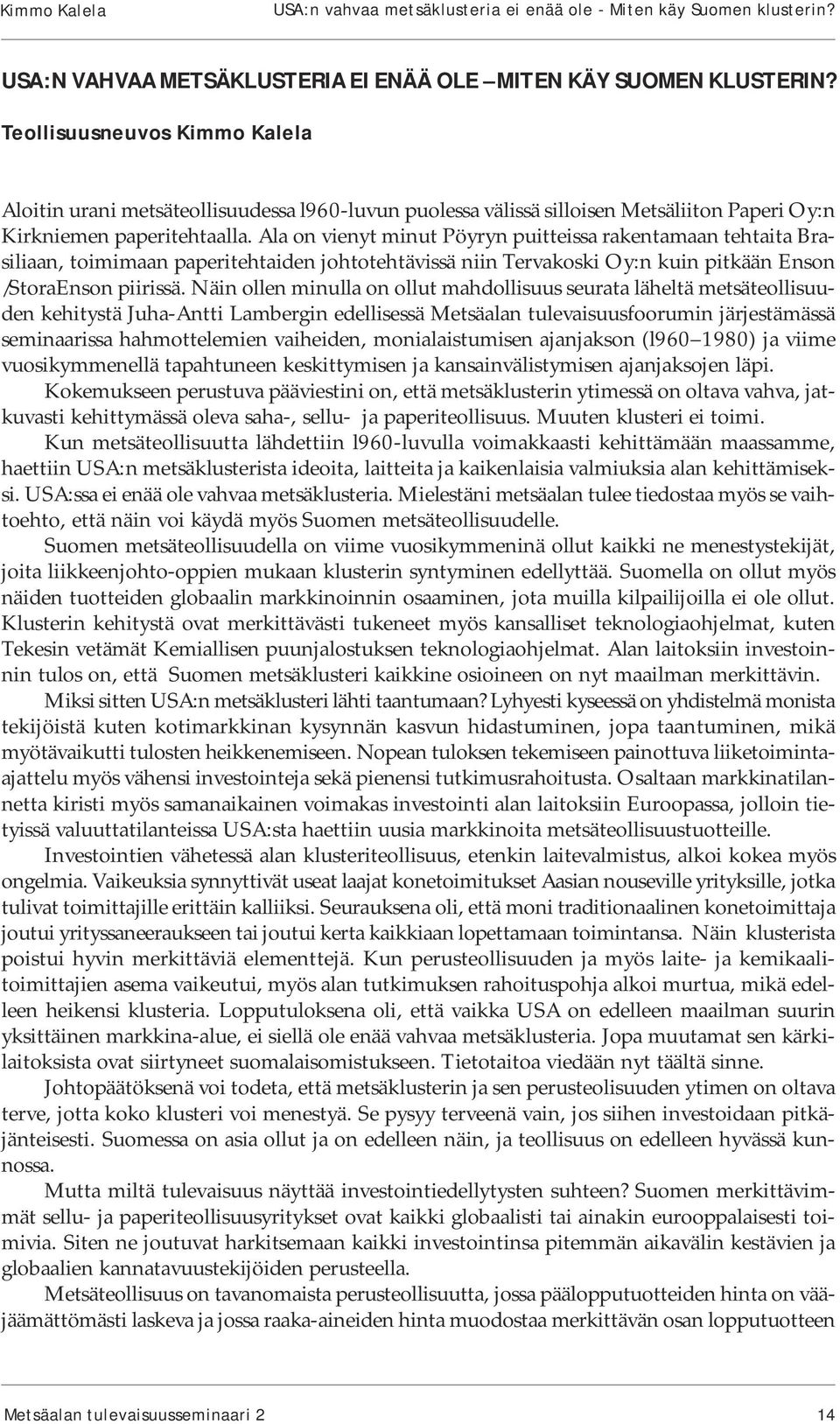 Ala on vienyt minut Pöyryn puitteissa rakentamaan tehtaita Brasiliaan, toimimaan paperitehtaiden johtotehtävissä niin Tervakoski Oy:n kuin pitkään Enson /StoraEnson piirissä.