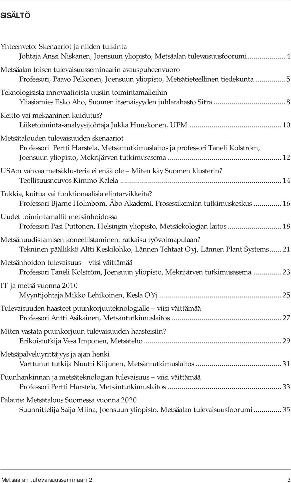 .. 5 Teknologisista innovaatioista uusiin toimintamalleihin Yliasiamies Esko Aho, Suomen itsenäisyyden juhlarahasto Sitra... 8 Keitto vai mekaaninen kuidutus?