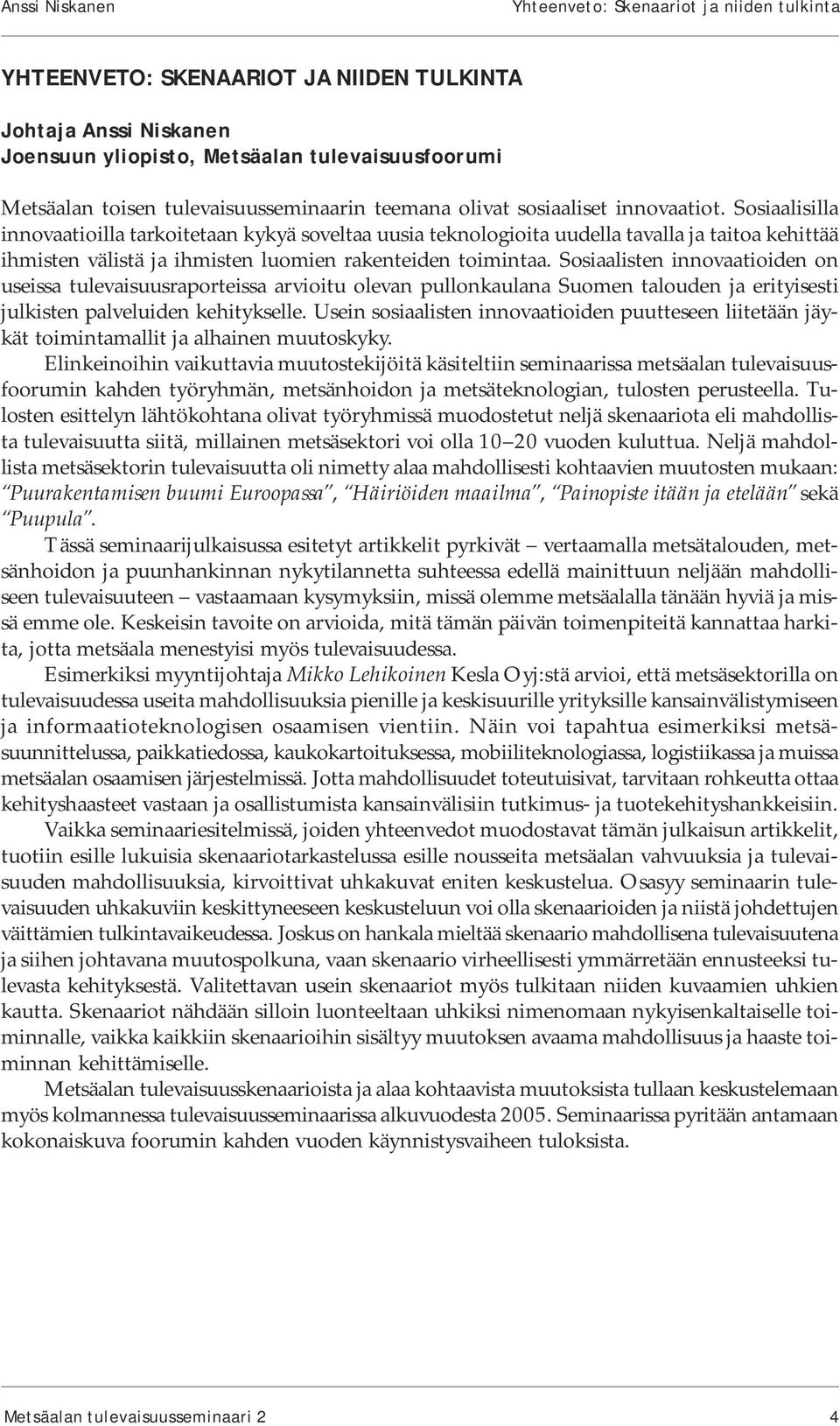 Sosiaalisilla innovaatioilla tarkoitetaan kykyä soveltaa uusia teknologioita uudella tavalla ja taitoa kehittää ihmisten välistä ja ihmisten luomien rakenteiden toimintaa.