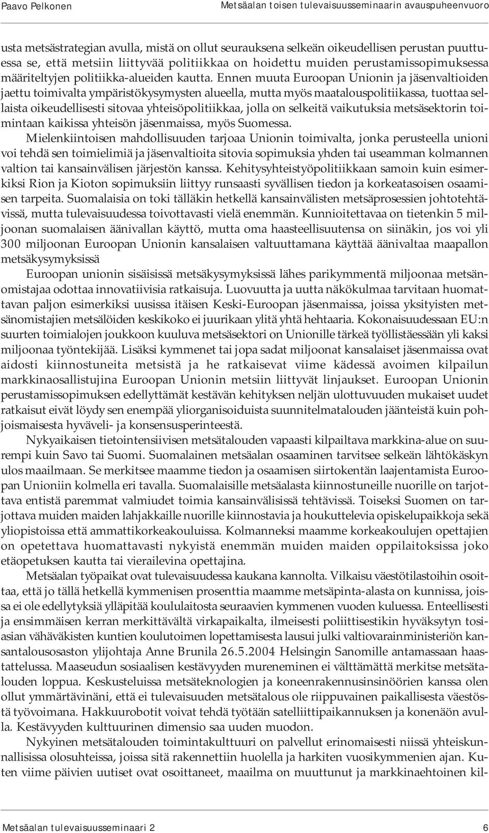 Ennen muuta Euroopan Unionin ja jäsenvaltioiden jaettu toimivalta ympäristökysymysten alueella, mutta myös maatalouspolitiikassa, tuottaa sellaista oikeudellisesti sitovaa yhteisöpolitiikkaa, jolla
