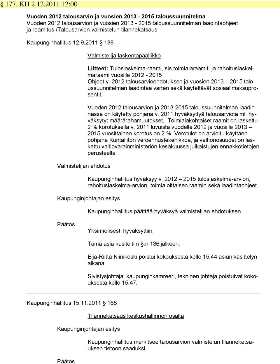 tilannekatsaus Kaupunginhallitus 12.9.2011 138 Valmistelijan ehdotus Valmistelija laskentapäällikkö Liitteet: Tuloslaskelma-raami, sis.