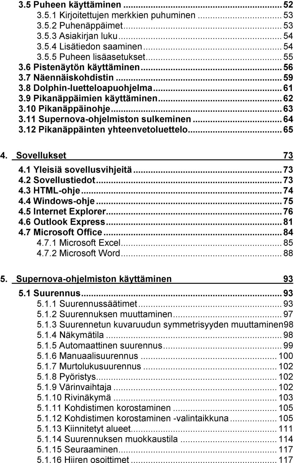 12 Pikanäppäinten yhteenvetoluettelo...65 4. Sovellukset 73 4.1 Yleisiä sovellusvihjeitä...73 4.2 Sovellustiedot...73 4.3 HTML-ohje...74 4.4 Windows-ohje...75 4.5 Internet Explorer...76 4.