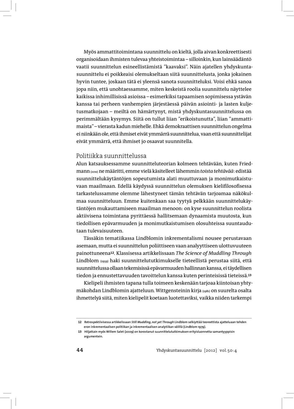 Voisi ehkä sanoa jopa niin, että unohtaessamme, miten keskeistä roolia suunnittelu näyttelee kaikissa inhimillisissä asioissa esimerkiksi tapaamisen sopimisessa ystävän kanssa tai perheen vanhempien