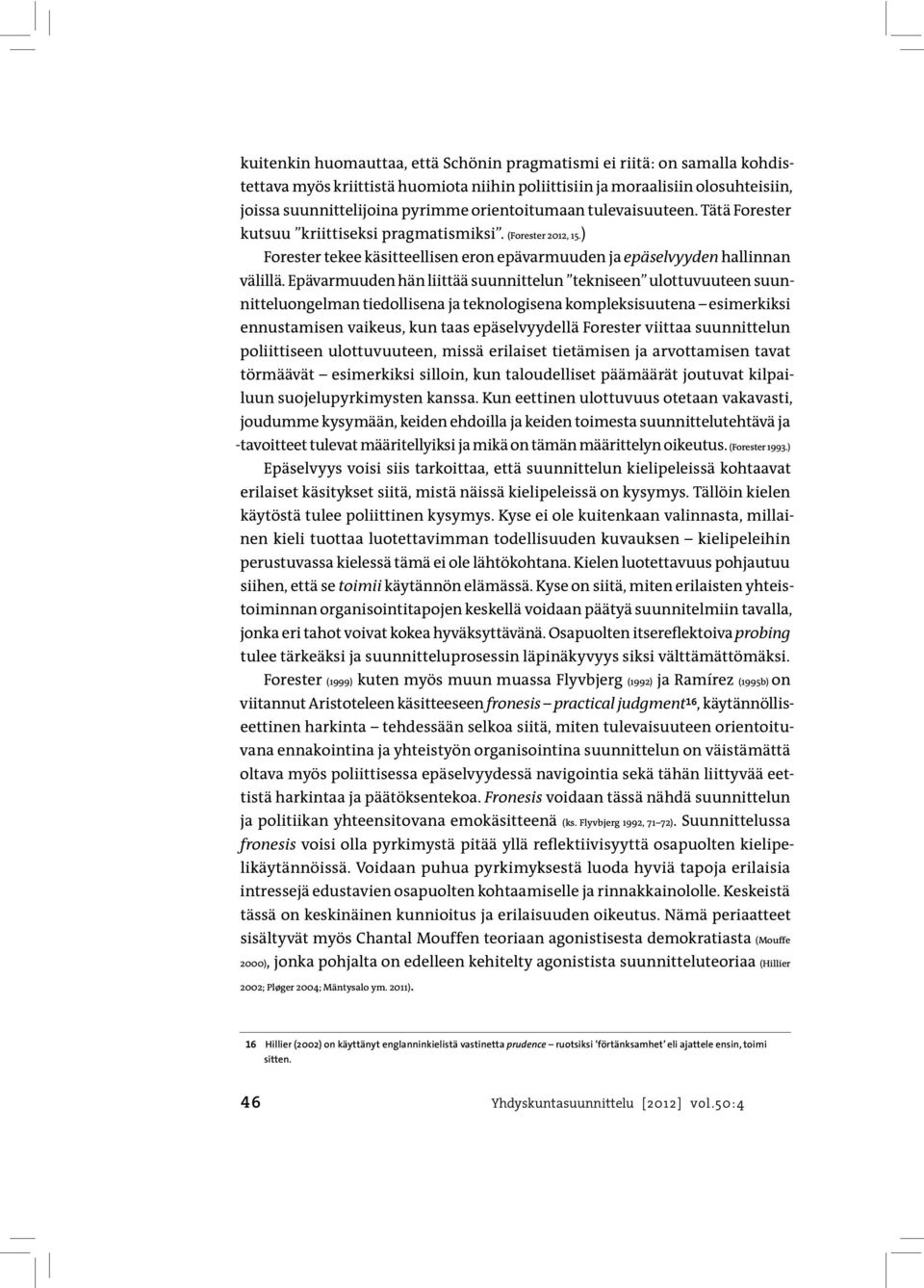 Epävarmuuden hän liittää suunnittelun tekniseen ulottuvuuteen suunnitteluongelman tiedollisena ja teknologisena kompleksisuutena esimerkiksi ennustamisen vaikeus, kun taas epäselvyydellä Forester