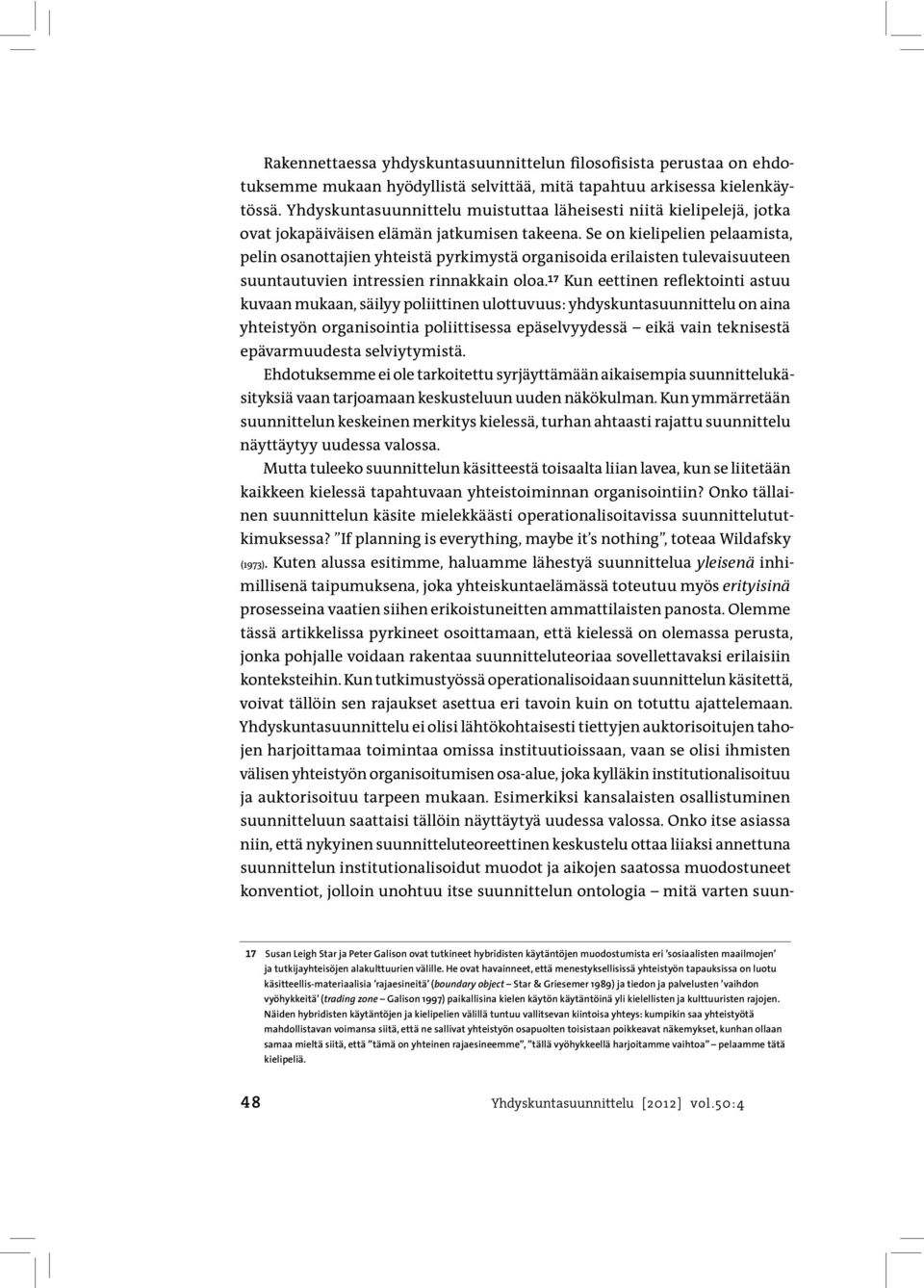 Se on kielipelien pelaamista, pelin osanottajien yhteistä pyrkimystä organisoida erilaisten tulevaisuuteen suuntautuvien intressien rinnakkain oloa.