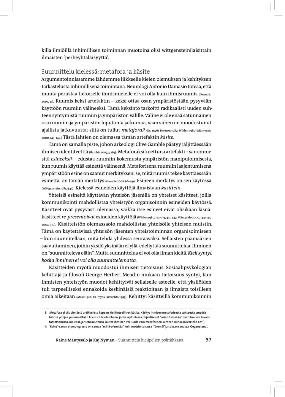 Neurologi Antonio Damasio toteaa, että muuta perustaa tietoiselle ihmismielelle ei voi olla kuin ihmisruumis (Damasio 2010, 21).