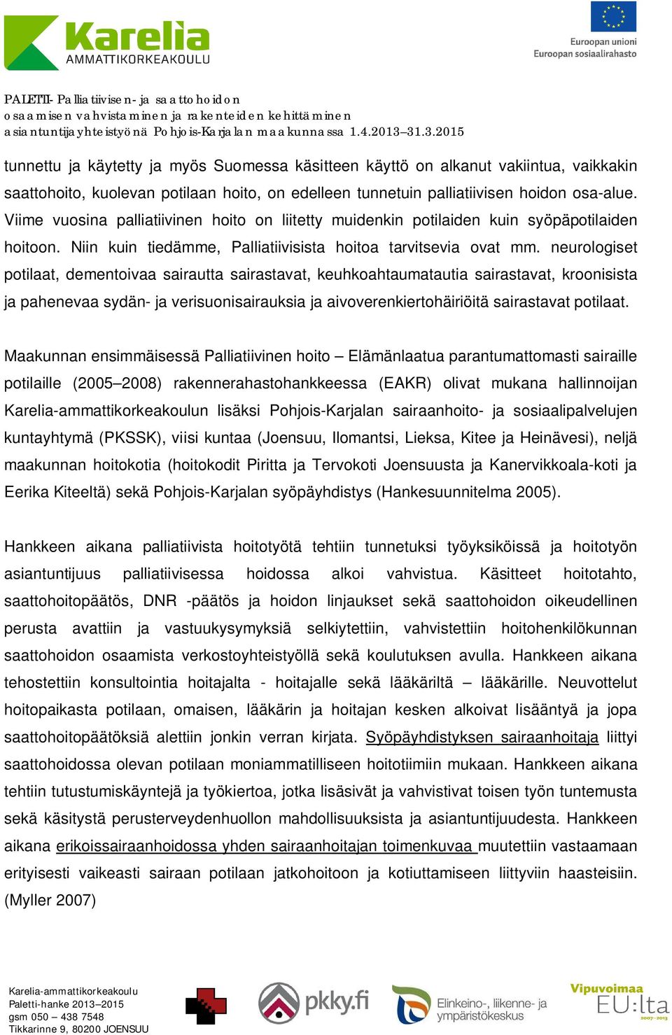 neurologiset potilaat, dementoivaa sairautta sairastavat, keuhkoahtaumatautia sairastavat, kroonisista ja pahenevaa sydän- ja verisuonisairauksia ja aivoverenkiertohäiriöitä sairastavat potilaat.