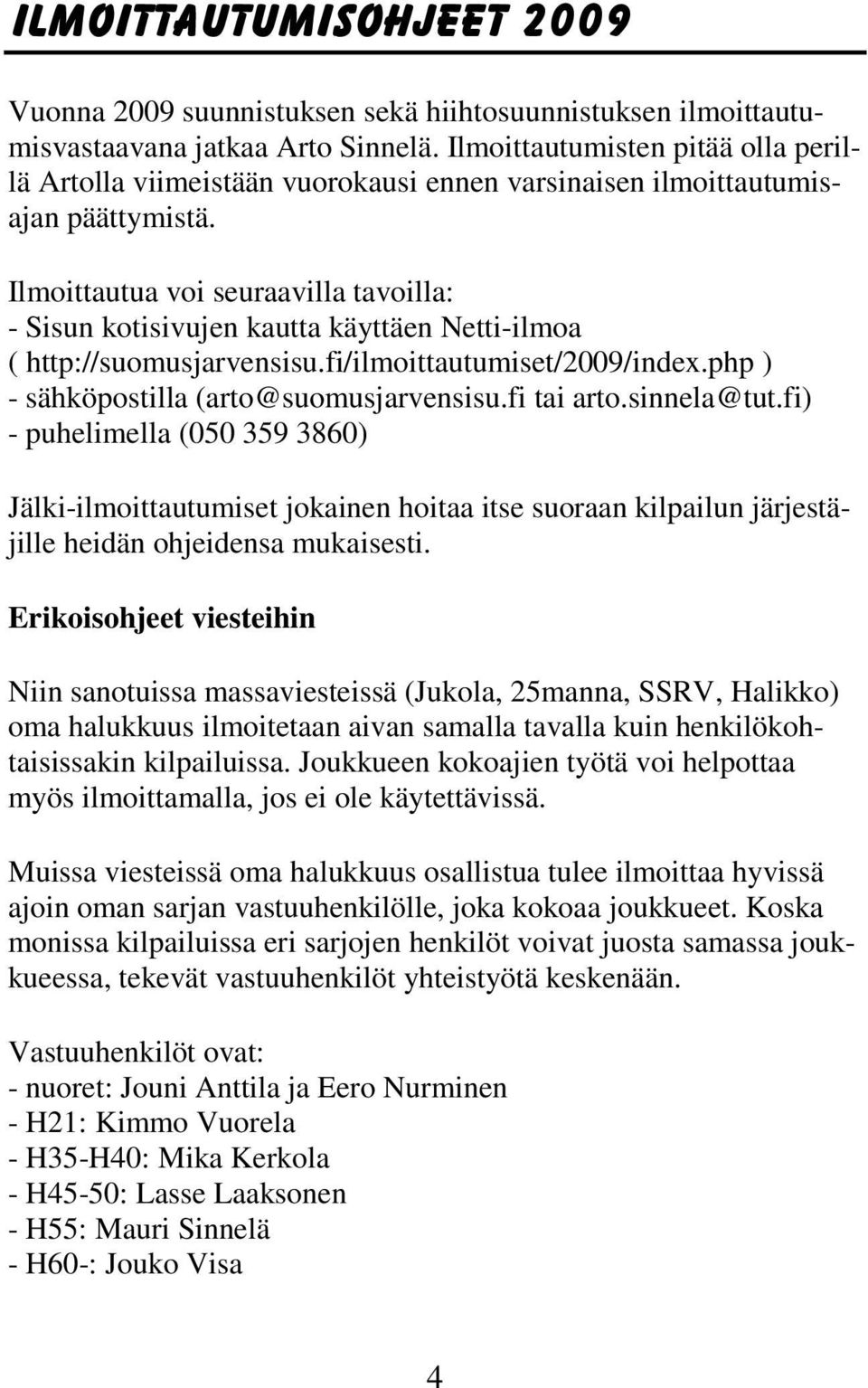 Ilmoittautua voi seuraavilla tavoilla: - Sisun kotisivujen kautta käyttäen Netti-ilmoa ( http://suomusjarvensisu.fi/ilmoittautumiset/2009/index.php ) - sähköpostilla (arto@suomusjarvensisu.