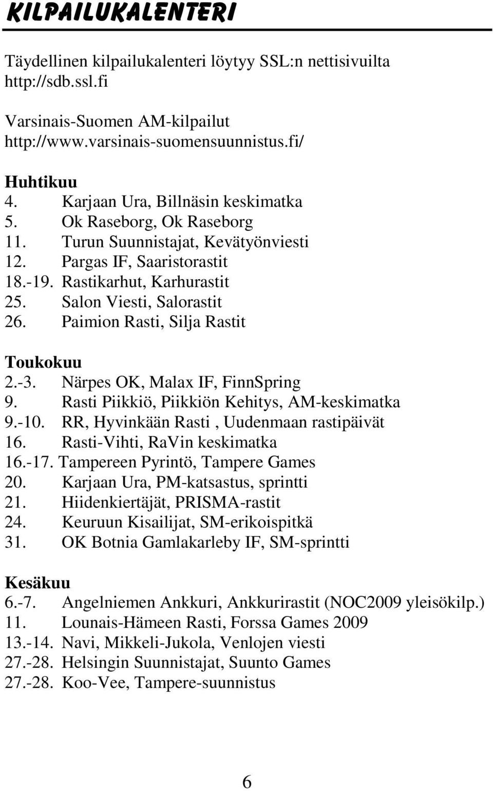 Paimion Rasti, Silja Rastit Toukokuu 2.-3. Närpes OK, Malax IF, FinnSpring 9. Rasti Piikkiö, Piikkiön Kehitys, AM-keskimatka 9.-10. RR, Hyvinkään Rasti, Uudenmaan rastipäivät 16.