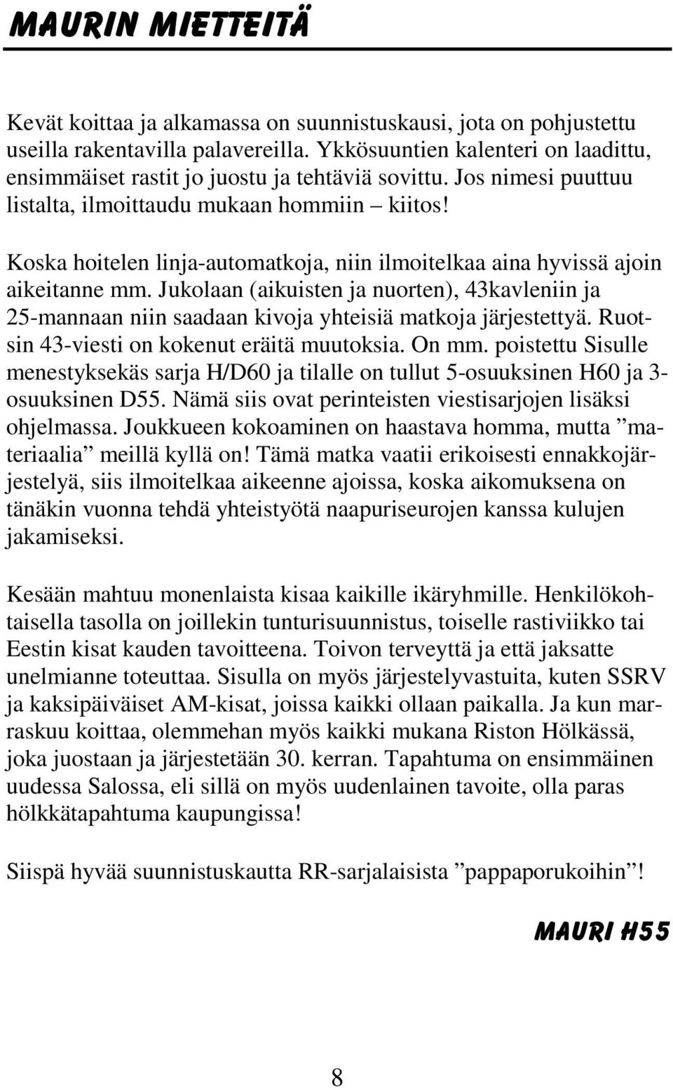 Koska hoitelen linja-automatkoja, niin ilmoitelkaa aina hyvissä ajoin aikeitanne mm. Jukolaan (aikuisten ja nuorten), 43kavleniin ja 25-mannaan niin saadaan kivoja yhteisiä matkoja järjestettyä.