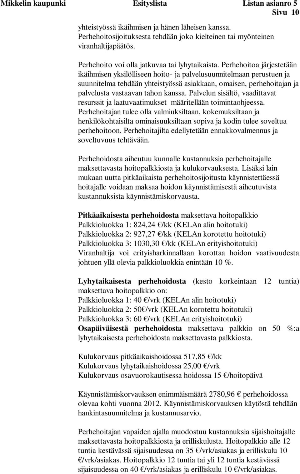 Perhehoitoa järjestetään ikäihmisen yksilölliseen hoito- ja palvelusuunnitelmaan perustuen ja suunnitelma tehdään yhteistyössä asiakkaan, omaisen, perhehoitajan ja palvelusta vastaavan tahon kanssa.