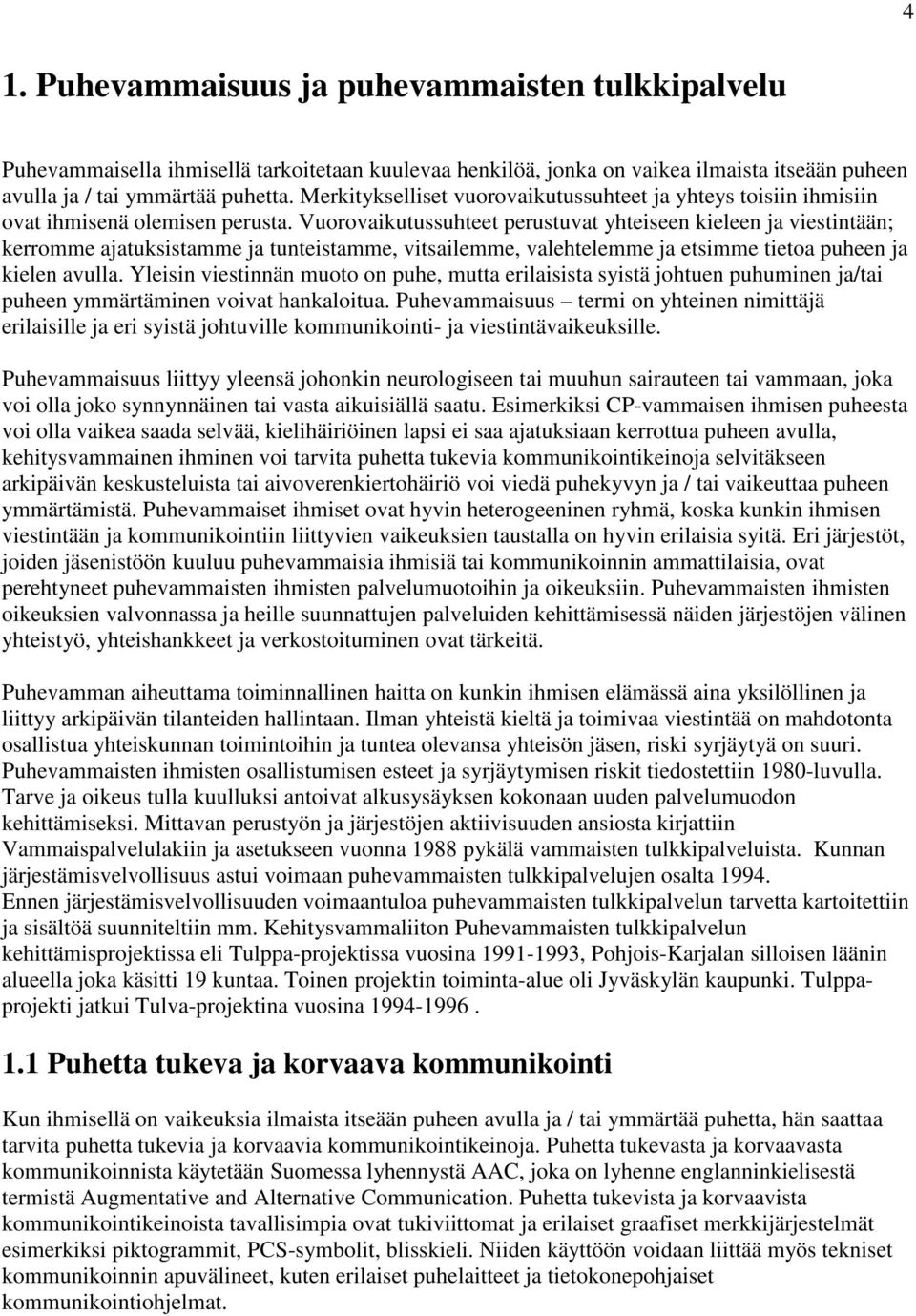 Vuorovaikutussuhteet perustuvat yhteiseen kieleen ja viestintään; kerromme ajatuksistamme ja tunteistamme, vitsailemme, valehtelemme ja etsimme tietoa puheen ja kielen avulla.