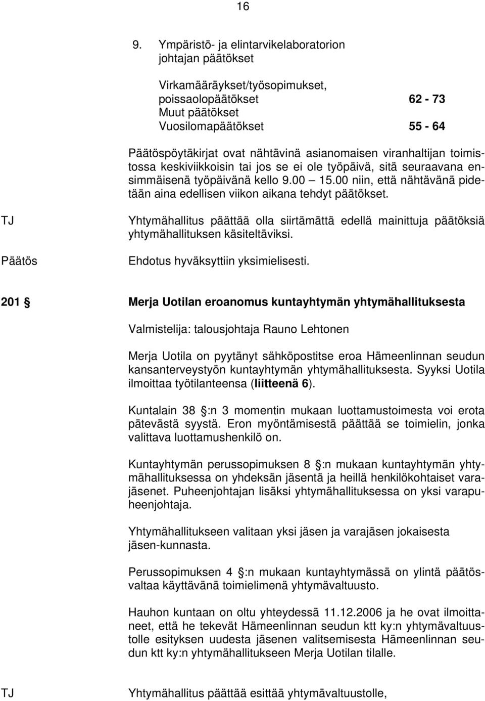 00 niin, että nähtävänä pidetään aina edellisen viikon aikana tehdyt päätökset. TJ Yhtymähallitus päättää olla siirtämättä edellä mainittuja päätöksiä yhtymähallituksen käsiteltäviksi.