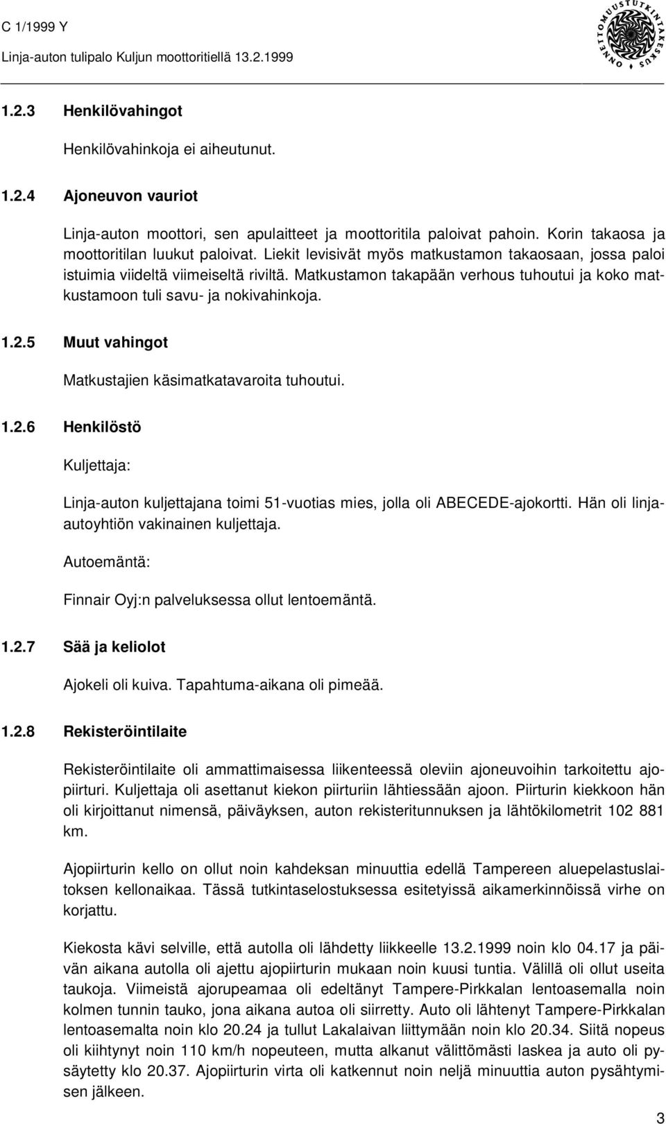 5 Muut vahingot Matkustajien käsimatkatavaroita tuhoutui. 1.2.6 Henkilöstö Kuljettaja: Linja-auton kuljettajana toimi 51-vuotias mies, jolla oli ABECEDE-ajokortti.