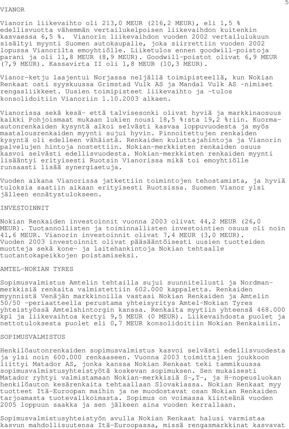 Liiketulos ennen goodwill-poistoja parani ja oli 11,8 MEUR (8,9 MEUR). Goodwill-poistot olivat 6,9 MEUR (7,9 MEUR). Kassavirta II oli 1,8 MEUR (10,3 MEUR).