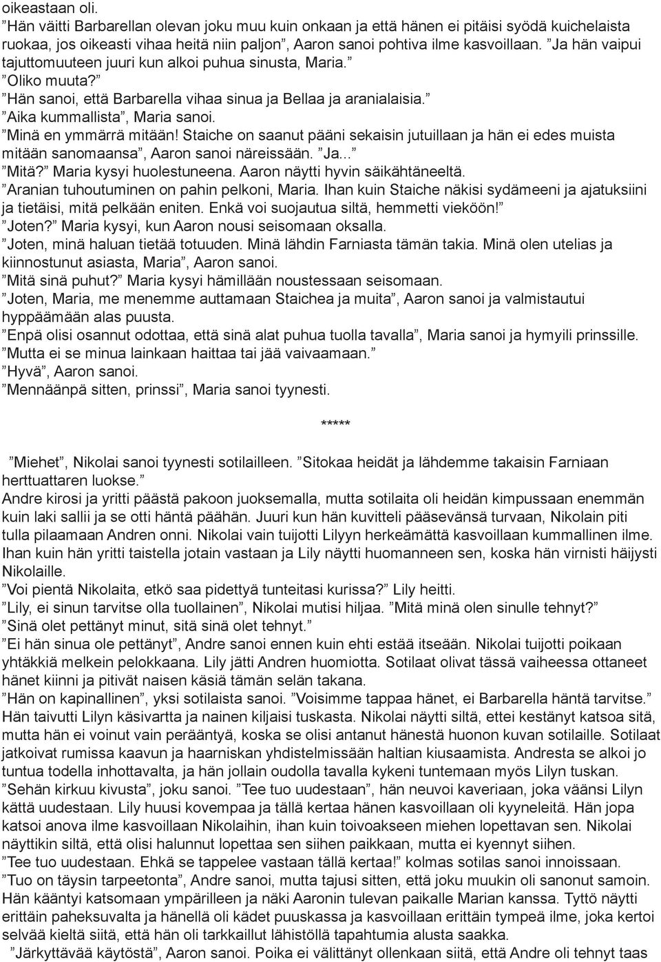 Staiche on saanut pääni sekaisin jutuillaan ja hän ei edes muista mitään sanomaansa, Aaron sanoi näreissään. Ja... Mitä? Maria kysyi huolestuneena. Aaron näytti hyvin säikähtäneeltä.