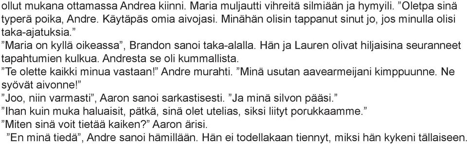 Andresta se oli kummallista. Te olette kaikki minua vastaan! Andre murahti. Minä usutan aavearmeijani kimppuunne. Ne syövät aivonne! Joo, niin varmasti, Aaron sanoi sarkastisesti.