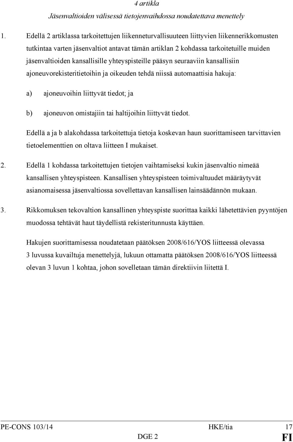 kansallisille yhteyspisteille pääsyn seuraaviin kansallisiin ajoneuvorekisteritietoihin ja oikeuden tehdä niissä automaattisia hakuja: a) ajoneuvoihin liittyvät tiedot; ja b) ajoneuvon omistajiin tai