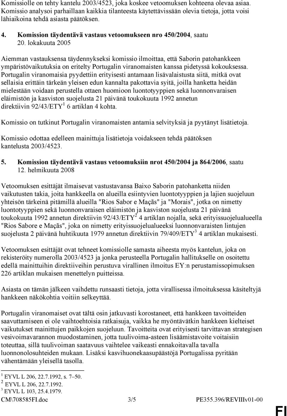 lokakuuta 2005 Aiemman vastauksensa täydennykseksi komissio ilmoittaa, että Saborin patohankkeen ympäristövaikutuksia on eritelty Portugalin viranomaisten kanssa pidetyssä kokouksessa.