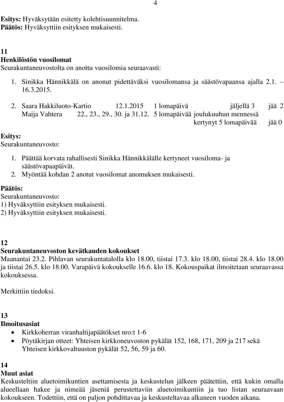 ja 31.12. 5 lomapäivää joulukuuhun mennessä kertynyt 5 lomapäivää jää 0 Seurakuntaneuvosto: 1. Päättää korvata rahallisesti Sinikka Hännikkälälle kertyneet vuosiloma- ja säästövapaapäivät. 2.