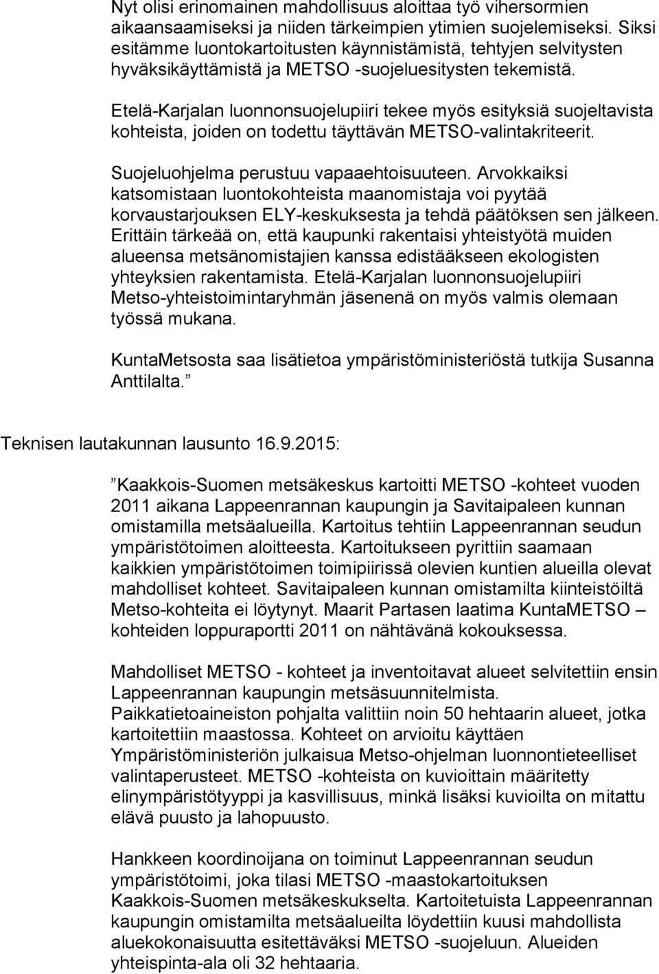 Etelä-Karjalan luonnonsuojelupiiri tekee myös esityksiä suojeltavista kohteista, joiden on todettu täyttävän METSO-valintakriteerit. Suojeluohjelma perustuu vapaaehtoisuuteen.