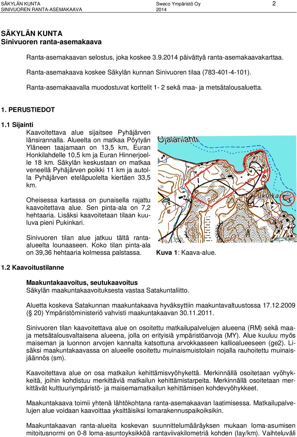 1 Sijainti Kaavoitettava alue sijaitsee Pyhäjärven länsirannalla. Alueelta on matkaa Pöytyän Yläneen taajamaan on 13,5 km, Euran Honkilahdelle 10,5 km ja Euran Hinnerjoelle 18 km.