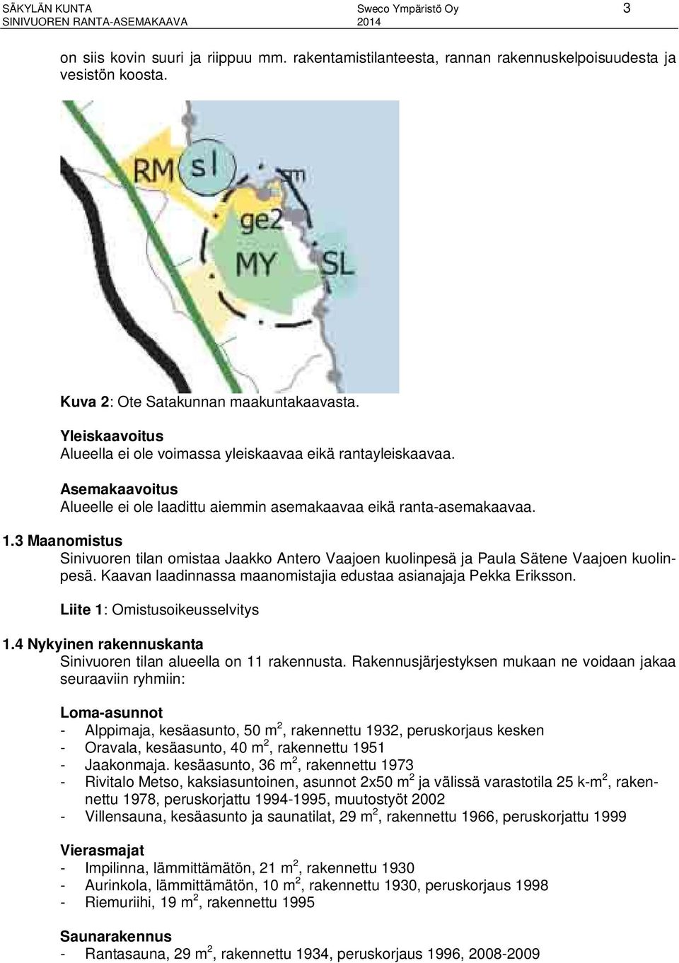 3 Maanomistus Sinivuoren tilan omistaa Jaakko Antero Vaajoen kuolinpesä ja Paula Sätene Vaajoen kuolinpesä. Kaavan laadinnassa maanomistajia edustaa asianajaja Pekka Eriksson.