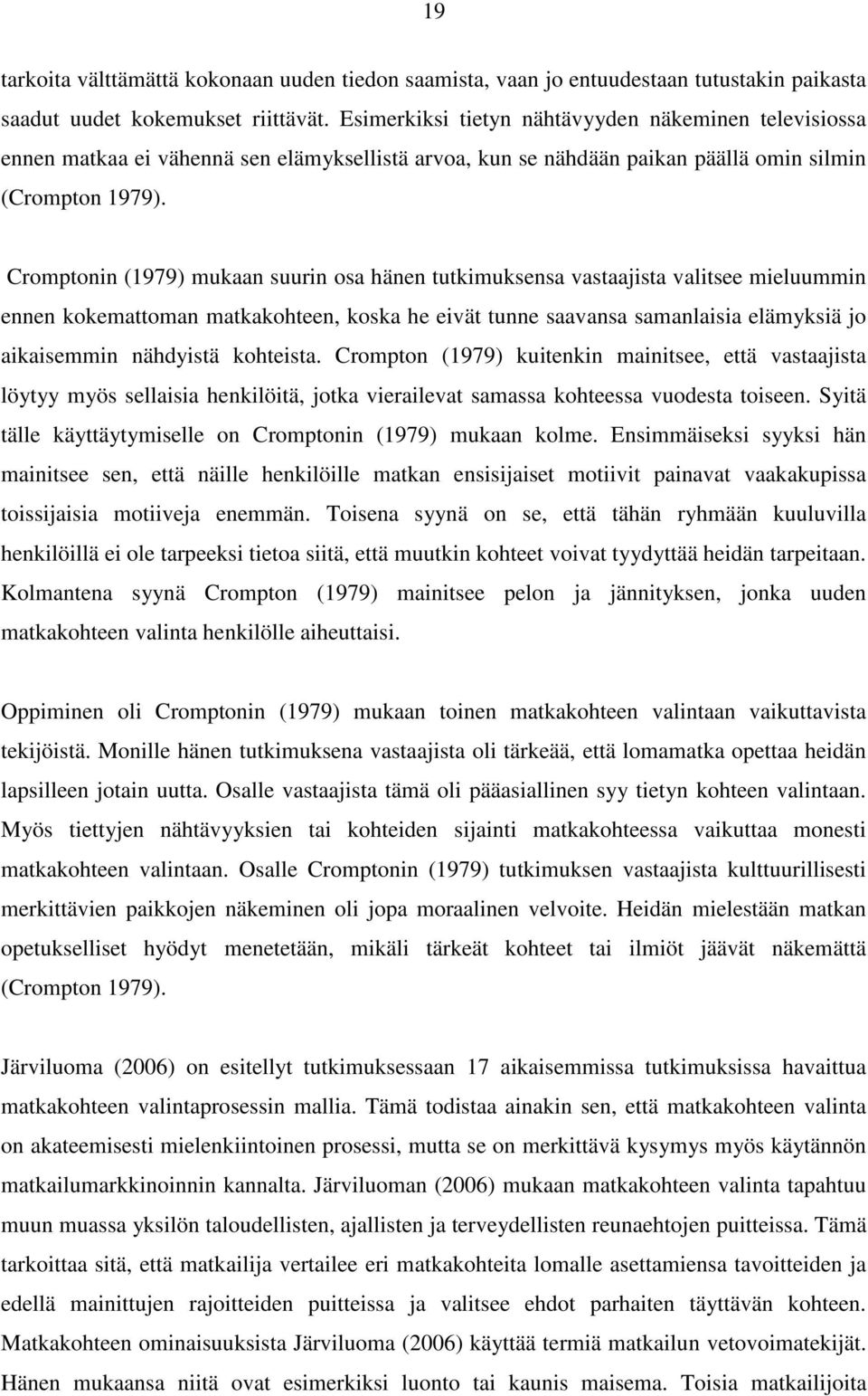 Cromptonin (1979) mukaan suurin osa hänen tutkimuksensa vastaajista valitsee mieluummin ennen kokemattoman matkakohteen, koska he eivät tunne saavansa samanlaisia elämyksiä jo aikaisemmin nähdyistä