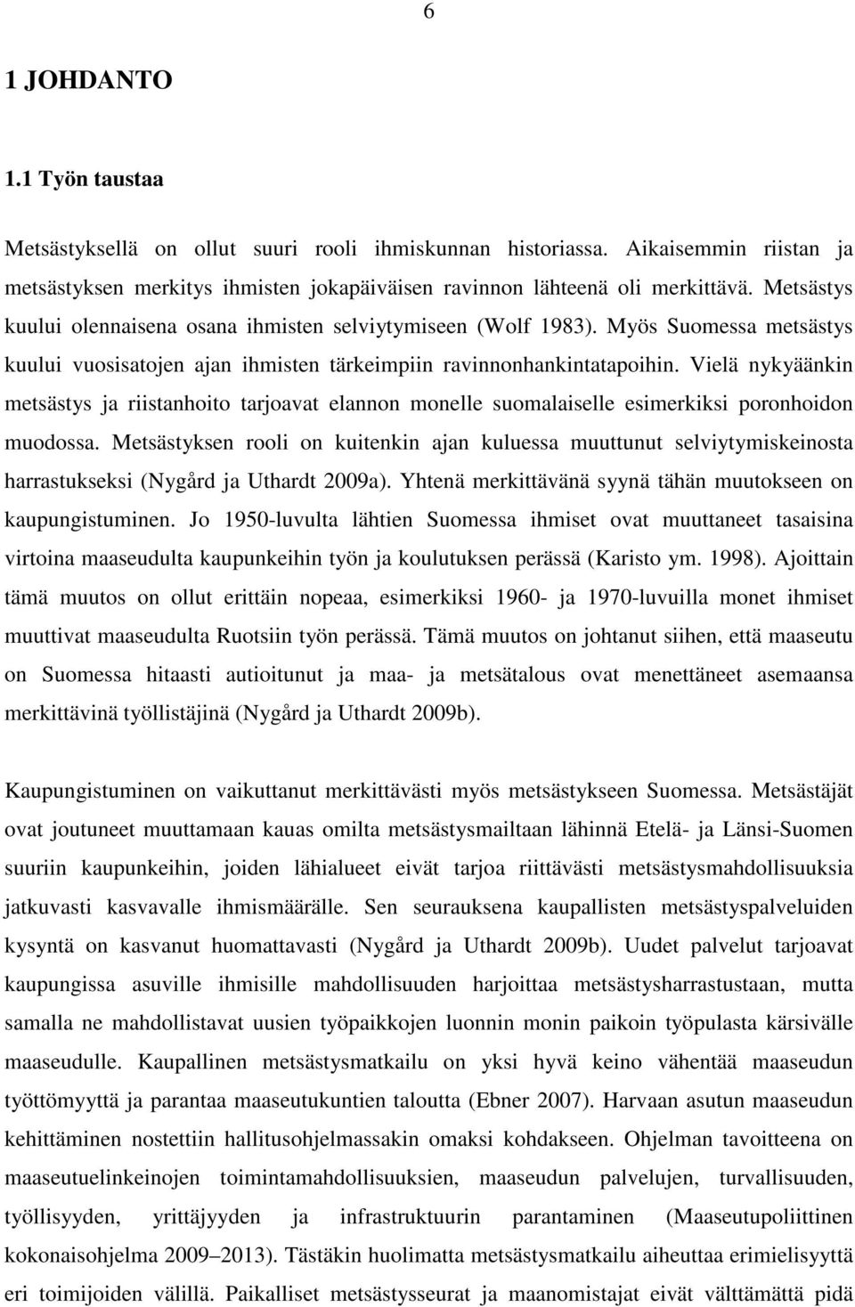 Vielä nykyäänkin metsästys ja riistanhoito tarjoavat elannon monelle suomalaiselle esimerkiksi poronhoidon muodossa.