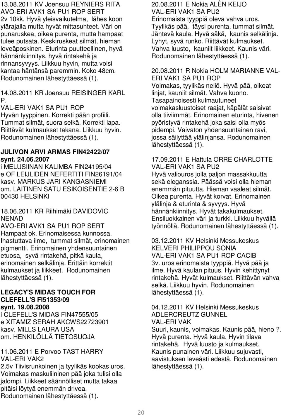 Liikkuu hyvin, mutta voisi kantaa häntänsä paremmin. Koko 48cm. Rodunomainen 14.08.2011 KR Joensuu REISINGER KARL P. VAL-ERI VAK1 SA PU1 ROP Hyvän tyyppinen. Korrekti pään profiili.