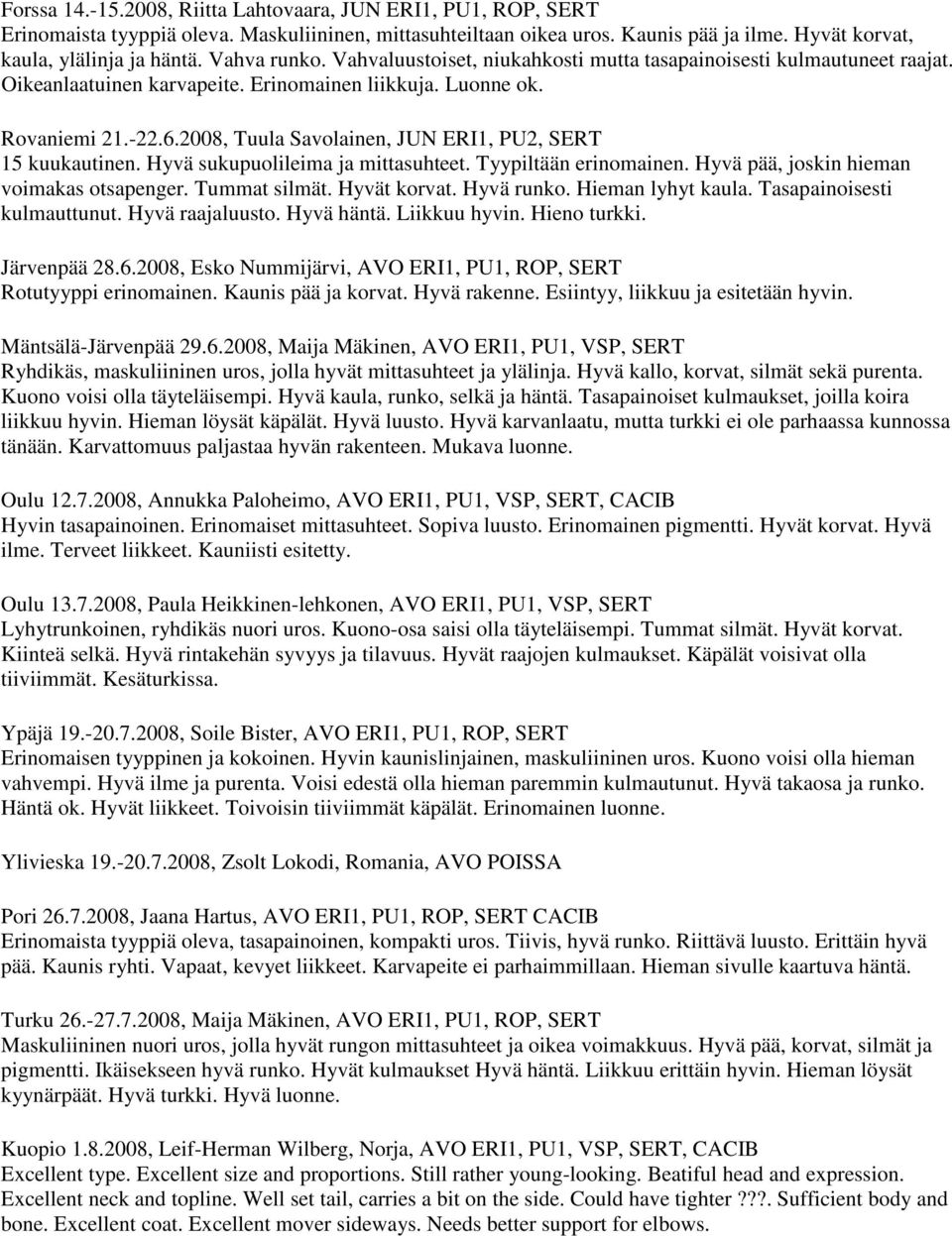 2008, Tuula Savolainen, JUN ERI1, PU2, SERT 15 kuukautinen. Hyvä sukupuolileima ja mittasuhteet. Tyypiltään erinomainen. Hyvä pää, joskin hieman voimakas otsapenger. Tummat silmät. Hyvät korvat.