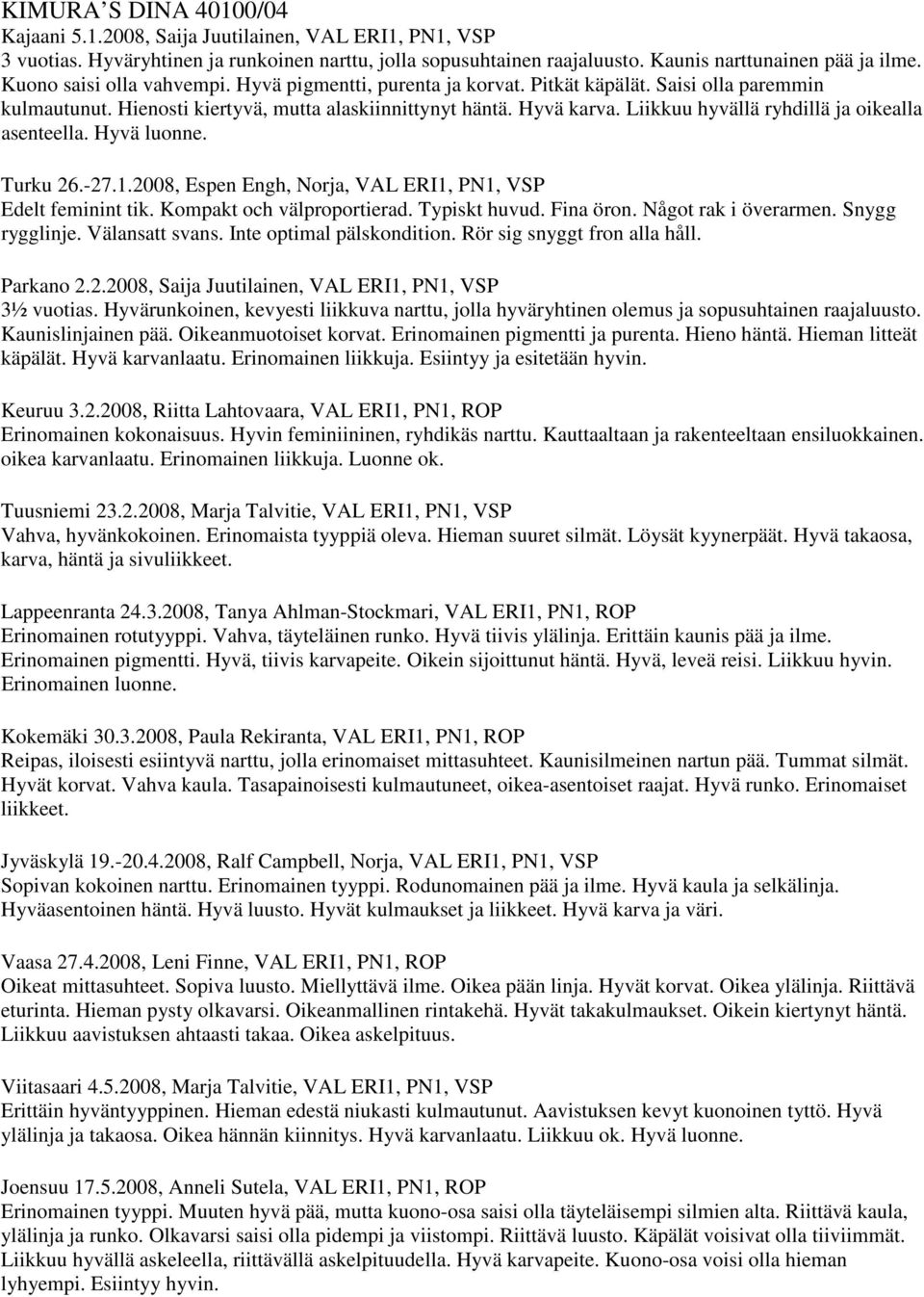 Liikkuu hyvällä ryhdillä ja oikealla asenteella. Hyvä luonne. Turku 26.-27.1.2008, Espen Engh, Norja, VAL ERI1, PN1, VSP Edelt feminint tik. Kompakt och välproportierad. Typiskt huvud. Fina öron.