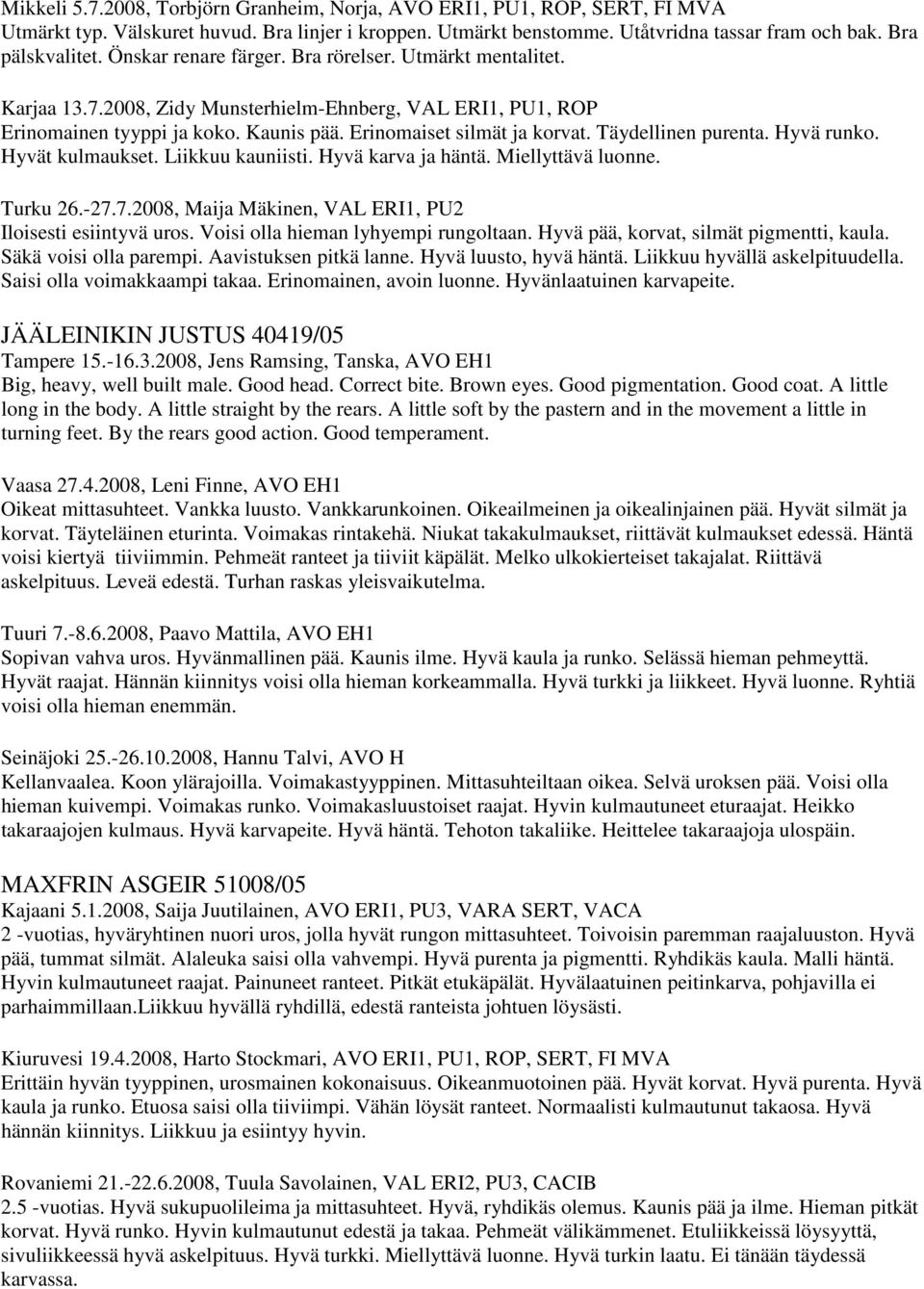 Täydellinen purenta. Hyvä runko. Hyvät kulmaukset. Liikkuu kauniisti. Hyvä karva ja häntä. Miellyttävä luonne. Turku 26.-27.7.2008, Maija Mäkinen, VAL ERI1, PU2 Iloisesti esiintyvä uros.
