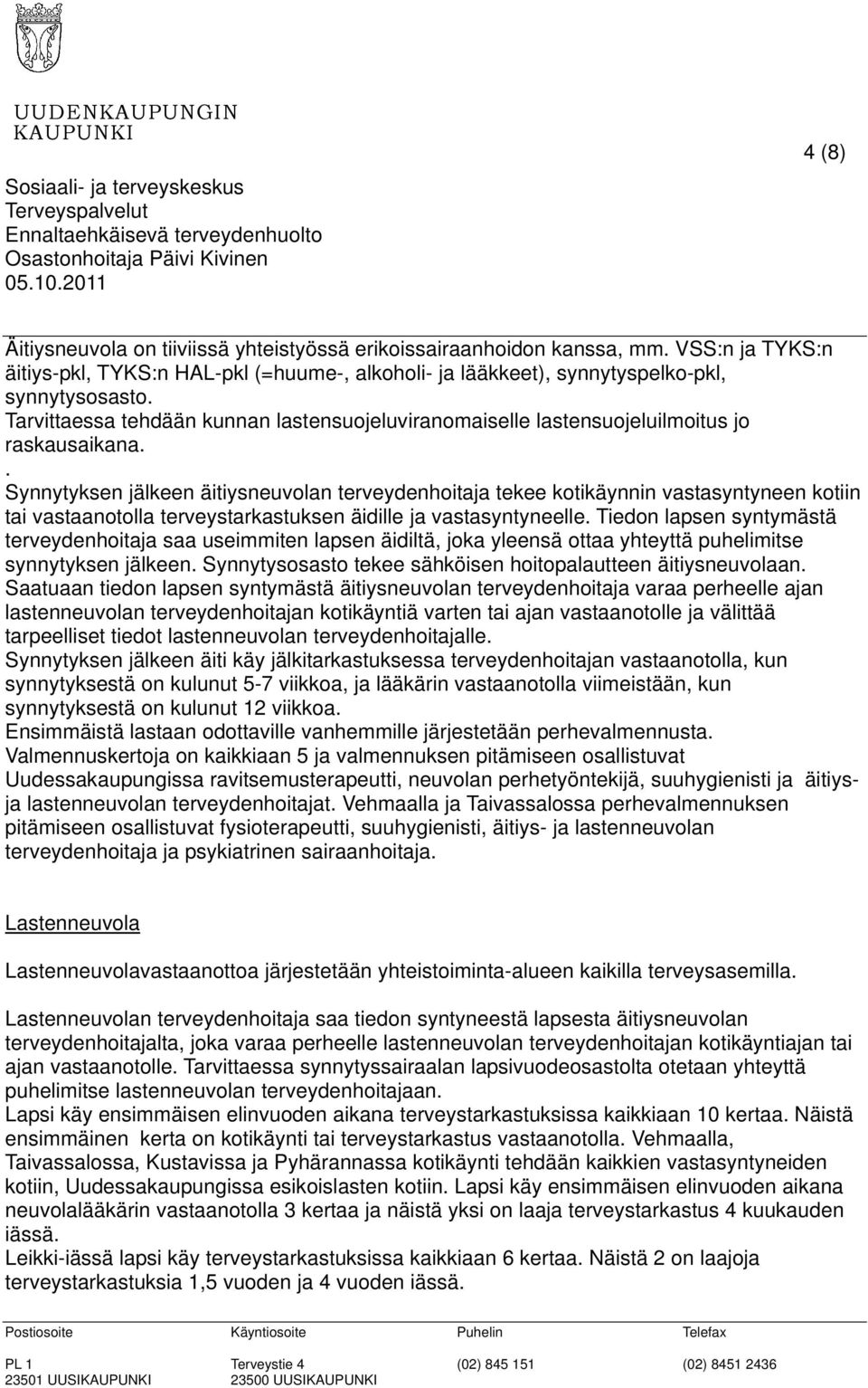 . Synnytyksen jälkeen äitiysneuvolan terveydenhoitaja tekee kotikäynnin vastasyntyneen kotiin tai vastaanotolla terveystarkastuksen äidille ja vastasyntyneelle.