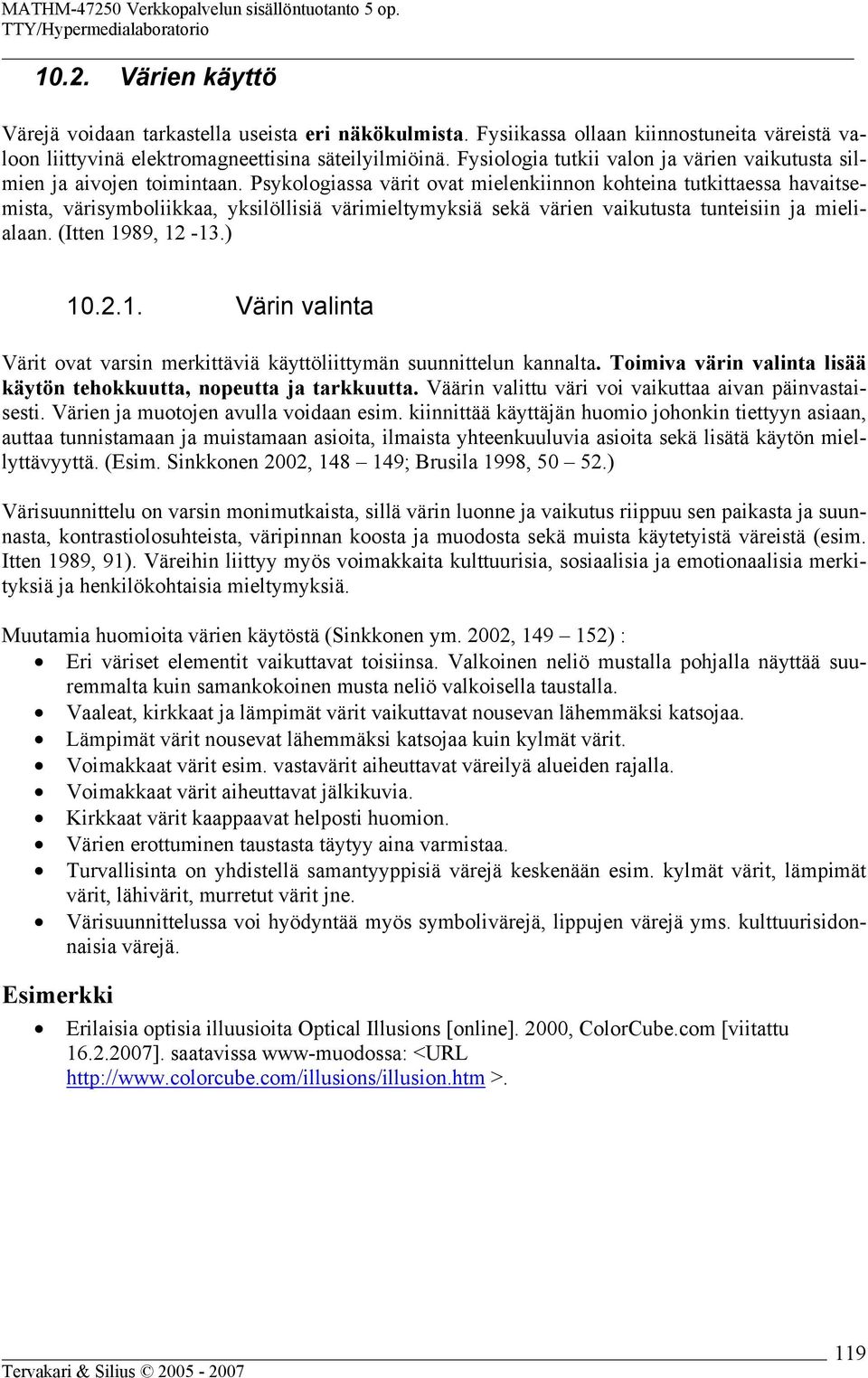 Psykologiassa värit ovat mielenkiinnon kohteina tutkittaessa havaitsemista, värisymboliikkaa, yksilöllisiä värimieltymyksiä sekä värien vaikutusta tunteisiin ja mielialaan. (Itten 19