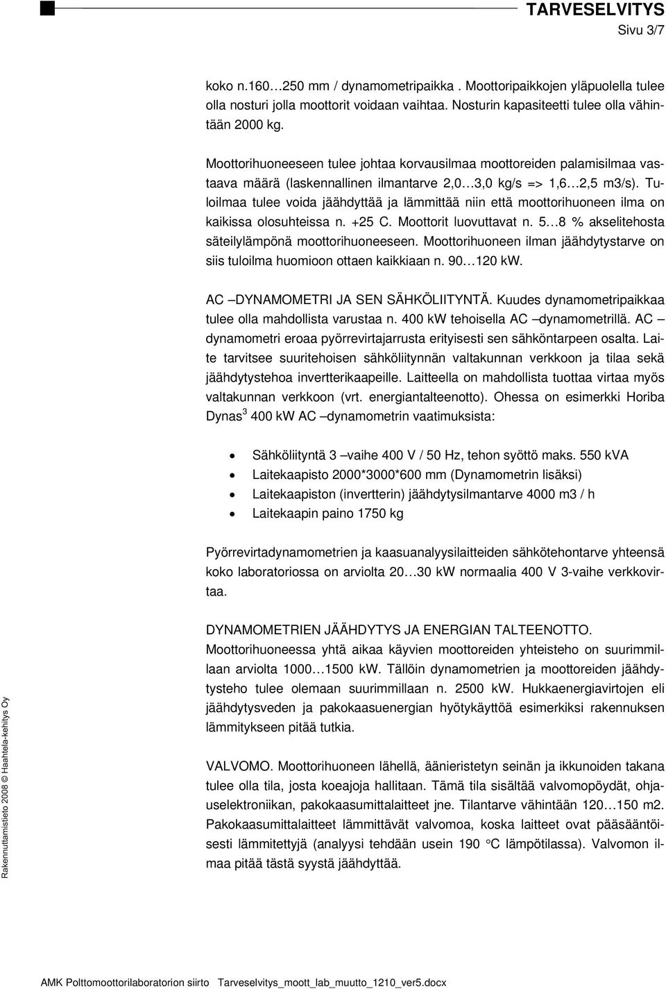 Tuloilmaa tulee voida jäähdyttää ja lämmittää niin että moottorihuoneen ilma on kaikissa olosuhteissa n. +25 C. Moottorit luovuttavat n. 5 8 % akselitehosta säteilylämpönä moottorihuoneeseen.