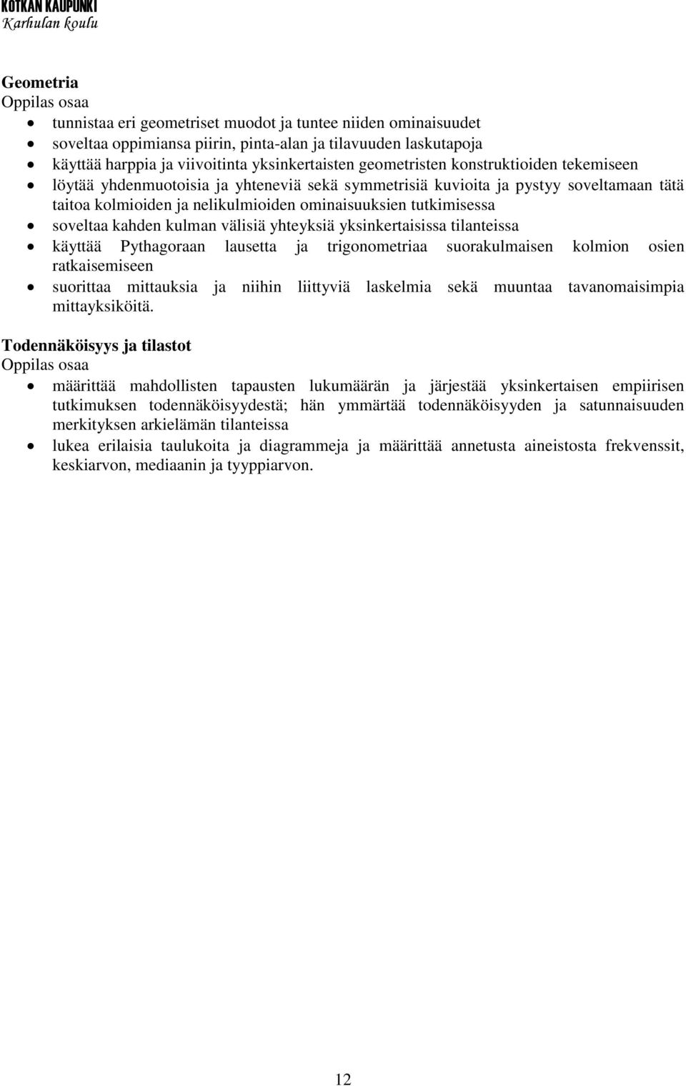 soveltaa kahden kulman välisiä yhteyksiä yksinkertaisissa tilanteissa käyttää Pythagoraan lausetta ja trigonometriaa suorakulmaisen kolmion osien ratkaisemiseen suorittaa mittauksia ja niihin